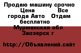 Продаю машину срочно!!! › Цена ­ 5 000 - Все города Авто » Отдам бесплатно   . Мурманская обл.,Заозерск г.